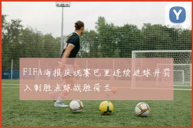 FIFA海报庆祝赛巴里连续进球并罚入制胜点球战胜荷兰