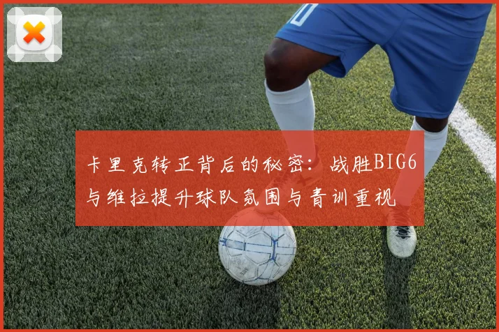 卡里克转正背后的秘密：战胜BIG6与维拉提升球队氛围与青训重视