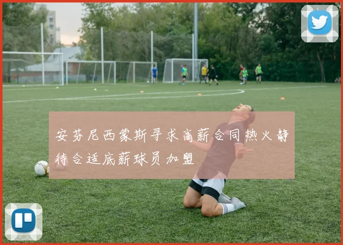 安芬尼西蒙斯寻求高薪合同热火静待合适底薪球员加盟