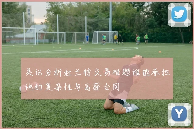 美记分析杜兰特交易难题谁能承担他的复杂性与高薪合同