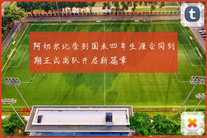 阿切尔比告别国米四年生涯合同到期正式离队开启新篇章