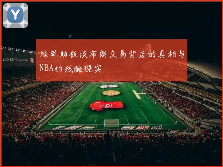 绿军助教谈布朗交易背后的真相与NBA的残酷现实