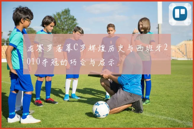 龙赛罗落幕C罗辉煌历史与西班牙2010夺冠的巧合与启示