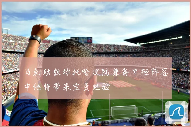 马刺助教称托哈攻防兼备年轻阵容中他将带来宝贵经验