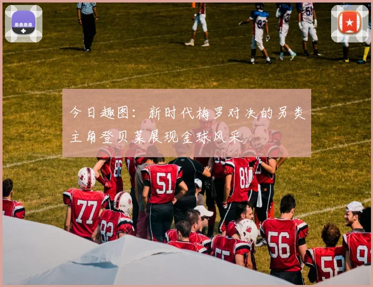 今日趣图：新时代梅罗对决的另类主角登贝莱展现金球风采